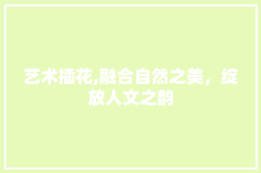 艺术插花,融合自然之美，绽放人文之韵 番茄种植技巧