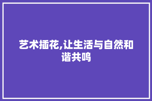 艺术插花,让生活与自然和谐共鸣 土壤施肥
