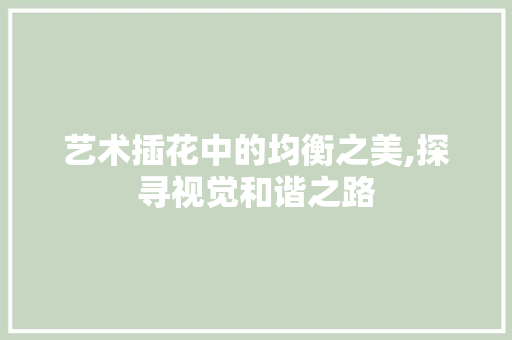艺术插花中的均衡之美,探寻视觉和谐之路