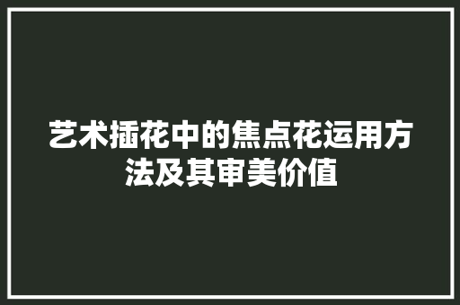 艺术插花中的焦点花运用方法及其审美价值 植物种类