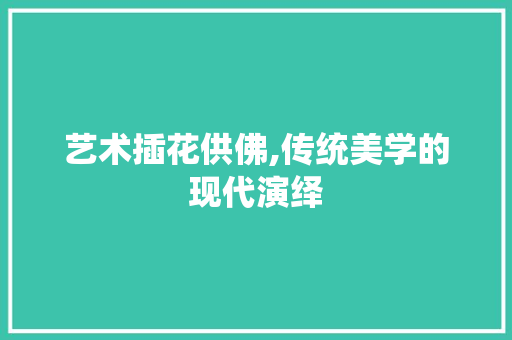 艺术插花供佛,传统美学的现代演绎 土壤施肥