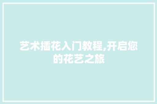 艺术插花入门教程,开启您的花艺之旅 番茄病虫害防治