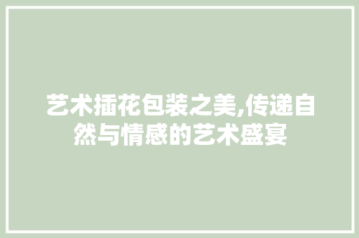 艺术插花包装之美,传递自然与情感的艺术盛宴 植物种类