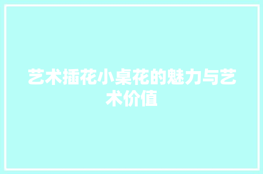 艺术插花小桌花的魅力与艺术价值 番茄种植技巧