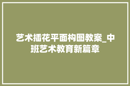 艺术插花平面构图教案_中班艺术教育新篇章 番茄种植技巧