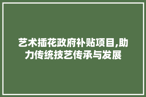 艺术插花政府补贴项目,助力传统技艺传承与发展 土壤施肥