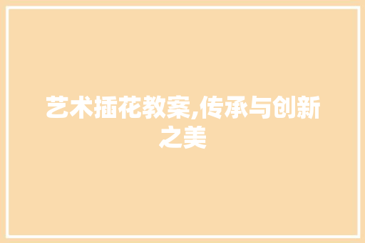艺术插花教案,传承与创新之美