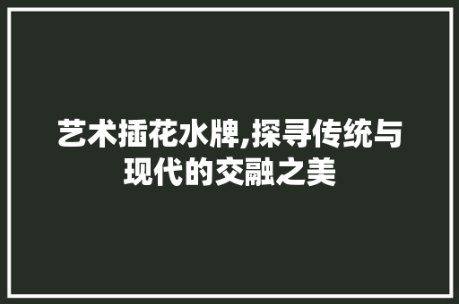 艺术插花水牌,探寻传统与现代的交融之美 番茄病虫害防治