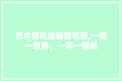 艺术插花绘画简笔画,一花一世界，一笔一情感 花朵知识
