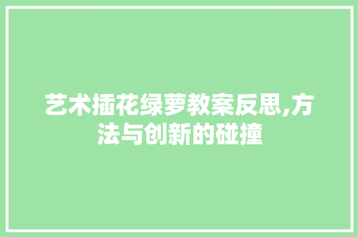 艺术插花绿萝教案反思,方法与创新的碰撞 番茄种植技巧
