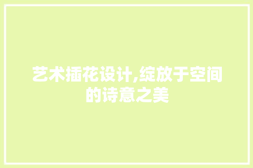 艺术插花设计,绽放于空间的诗意之美 花朵知识