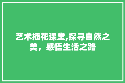艺术插花课堂,探寻自然之美，感悟生活之路