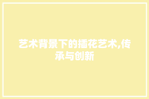 艺术背景下的插花艺术,传承与创新 番茄病虫害防治