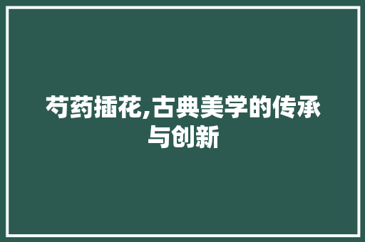 芍药插花,古典美学的传承与创新