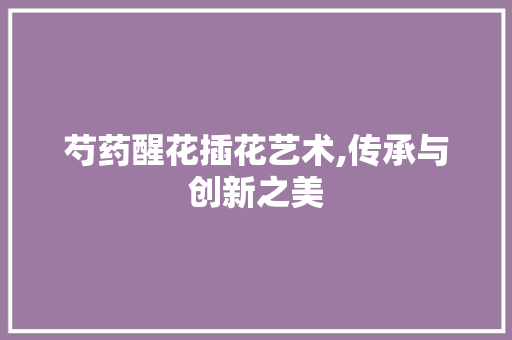 芍药醒花插花艺术,传承与创新之美