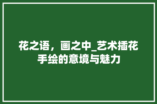 花之语，画之中_艺术插花手绘的意境与魅力 番茄病虫害防治