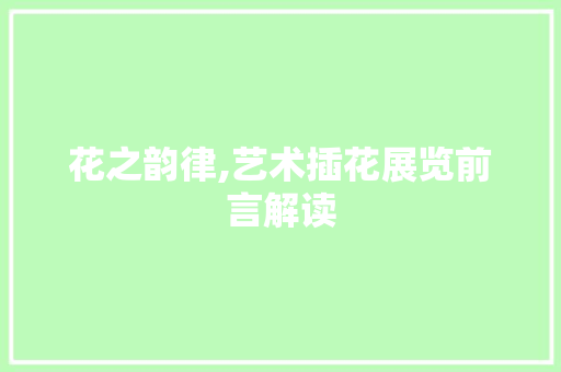 花之韵律,艺术插花展览前言解读 植物种类 花之韵律,艺术插花展览前言解读 植物种类