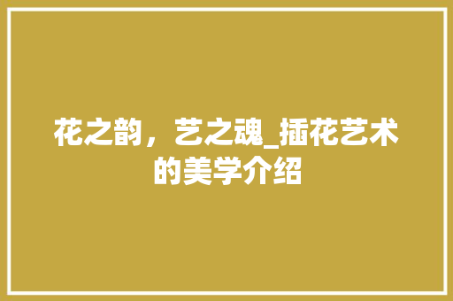 花之韵，艺之魂_插花艺术的美学介绍