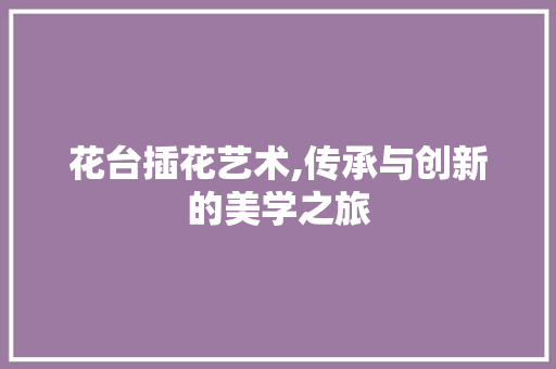 花台插花艺术,传承与创新的美学之旅 番茄病虫害防治