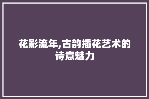 花影流年,古韵插花艺术的诗意魅力 番茄病虫害防治
