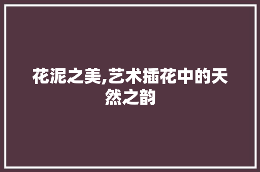 花泥之美,艺术插花中的天然之韵
