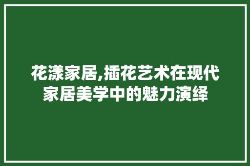 花漾家居,插花艺术在现代家居美学中的魅力演绎 番茄病虫害防治