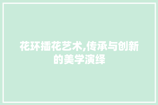 花环插花艺术,传承与创新的美学演绎 植物种类