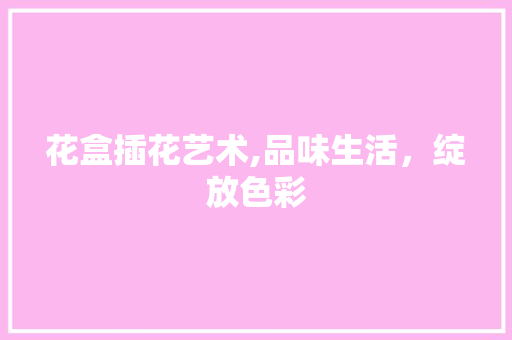 花盒插花艺术,品味生活，绽放色彩 番茄病虫害防治
