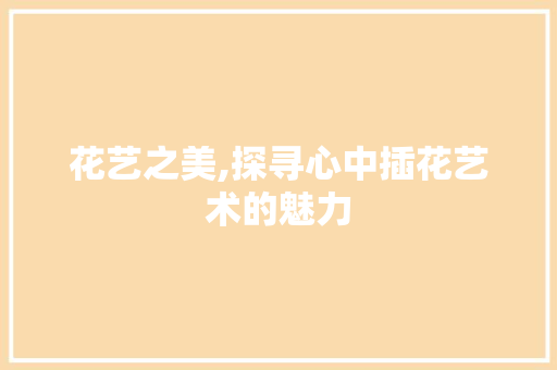 花艺之美,探寻心中插花艺术的魅力 番茄病虫害防治