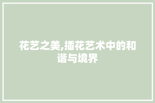 花艺之美,插花艺术中的和谐与境界 种植技巧