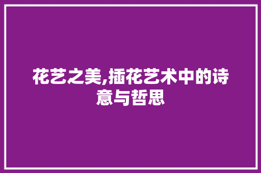 花艺之美,插花艺术中的诗意与哲思 番茄病虫害防治