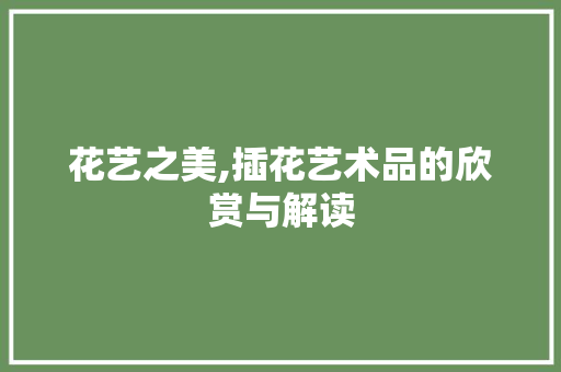 花艺之美,插花艺术品的欣赏与解读