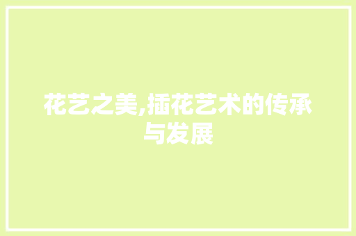 花艺之美,插花艺术的传承与发展 种植技巧