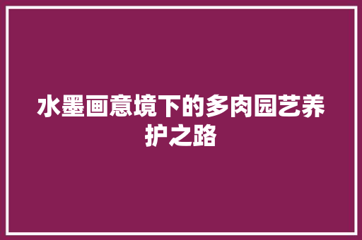 水墨画意境下的多肉园艺养护之路 种植技巧