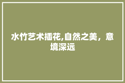 水竹艺术插花,自然之美，意境深远
