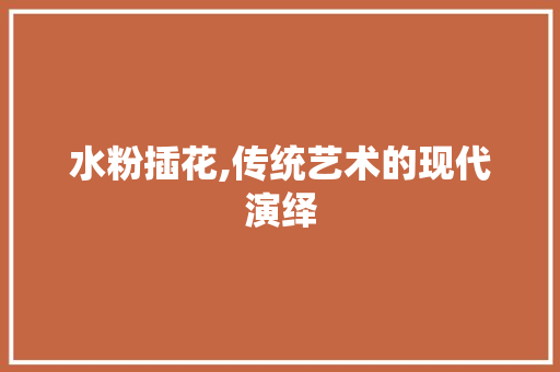 水粉插花,传统艺术的现代演绎