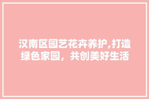 汉南区园艺花卉养护,打造绿色家园，共创美好生活 植物种类
