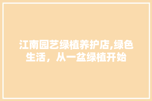 江南园艺绿植养护店,绿色生活，从一盆绿植开始