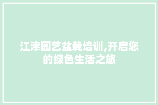江津园艺盆栽培训,开启您的绿色生活之旅