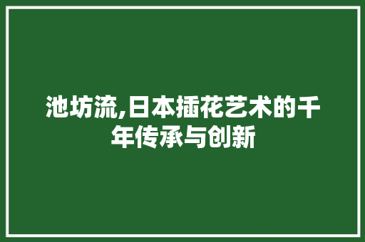 池坊流,日本插花艺术的千年传承与创新 种植技巧
