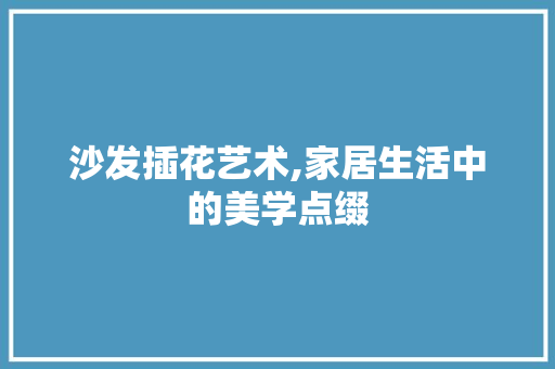 沙发插花艺术,家居生活中的美学点缀 番茄病虫害防治