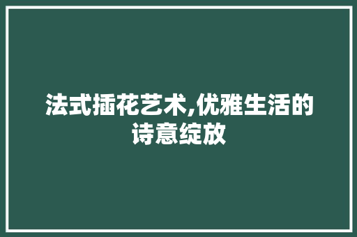 法式插花艺术,优雅生活的诗意绽放 番茄种植技巧