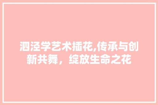 泗泾学艺术插花,传承与创新共舞，绽放生命之花 番茄病虫害防治
