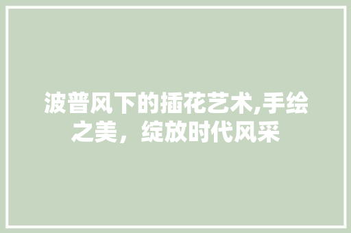 波普风下的插花艺术,手绘之美，绽放时代风采 植物种类