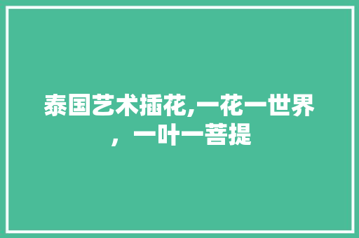 泰国艺术插花,一花一世界，一叶一菩提