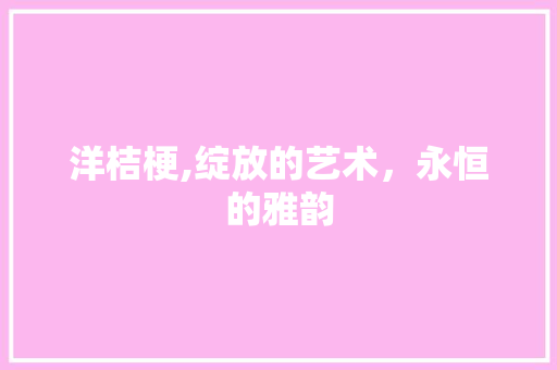 洋桔梗,绽放的艺术，永恒的雅韵 番茄种植技巧
