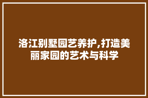 洛江别墅园艺养护,打造美丽家园的艺术与科学