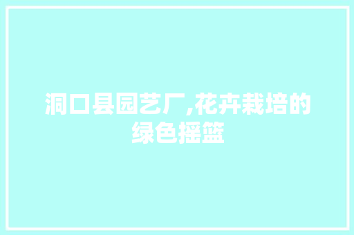 洞口县园艺厂,花卉栽培的绿色摇篮 番茄病虫害防治
