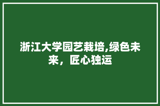 浙江大学园艺栽培,绿色未来，匠心独运 花朵知识