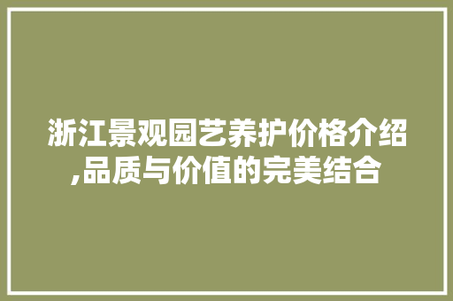 浙江景观园艺养护价格介绍,品质与价值的完美结合